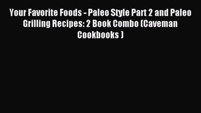 Read Your Favorite Foods - Paleo Style Part 2 and Paleo Grilling Recipes: 2 Book Combo (Caveman