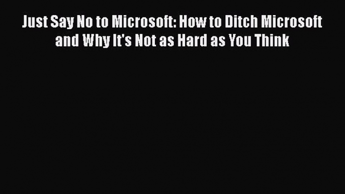 [PDF] Just Say No to Microsoft: How to Ditch Microsoft and Why It's Not as Hard as You Think