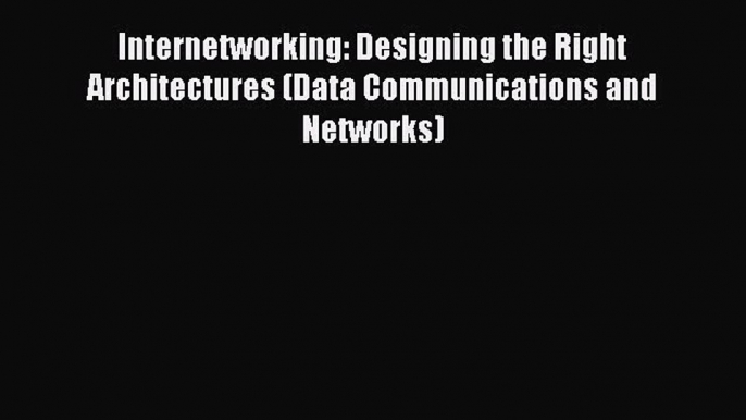 [PDF] Internetworking: Designing the Right Architectures (Data Communications and Networks)