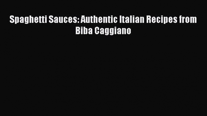 Read Spaghetti Sauces: Authentic Italian Recipes from Biba Caggiano PDF Free