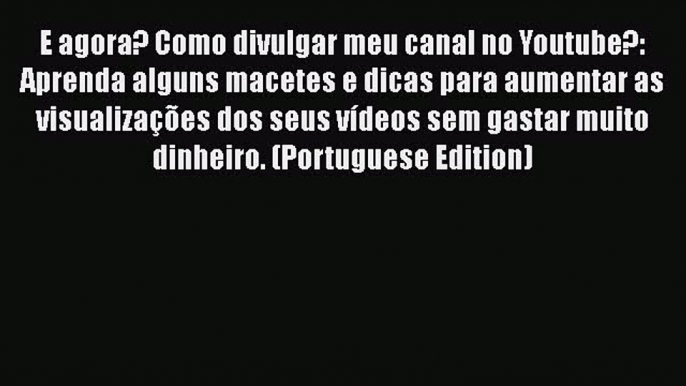 PDF E agora? Como divulgar meu canal no Youtube?: Aprenda alguns macetes e dicas para aumentar