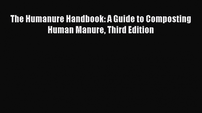 PDF The Humanure Handbook: A Guide to Composting Human Manure Third Edition  Read Online