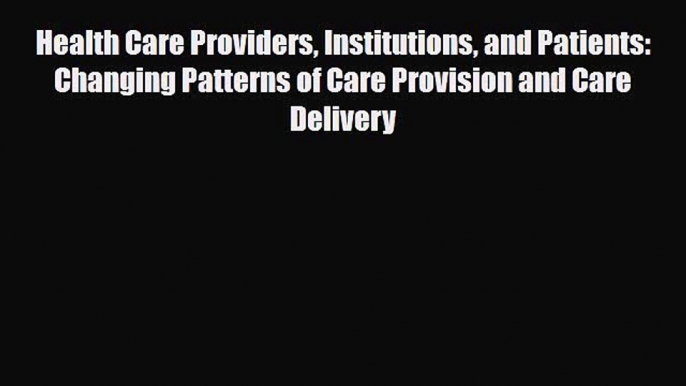 Read Health Care Providers Institutions and Patients: Changing Patterns of Care Provision and