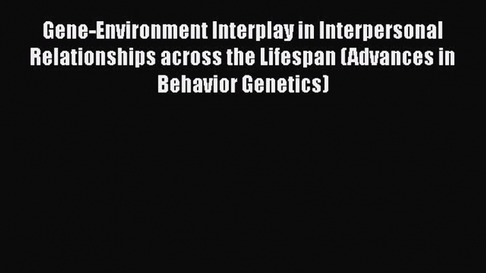 Read Gene-Environment Interplay in Interpersonal Relationships across the Lifespan (Advances