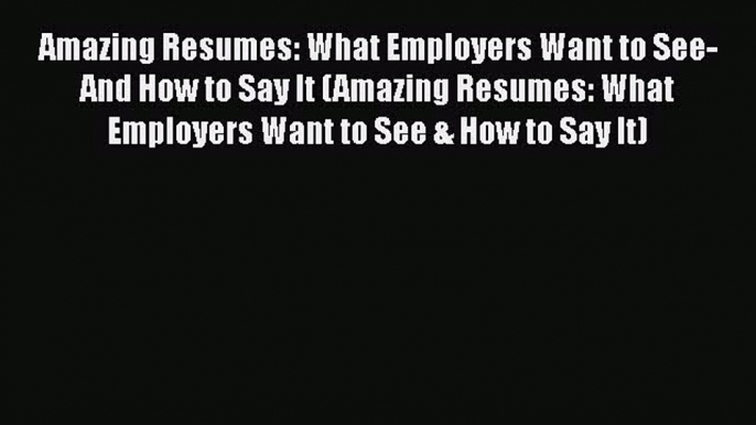 READbookAmazing Resumes: What Employers Want to See-And How to Say It (Amazing Resumes: What