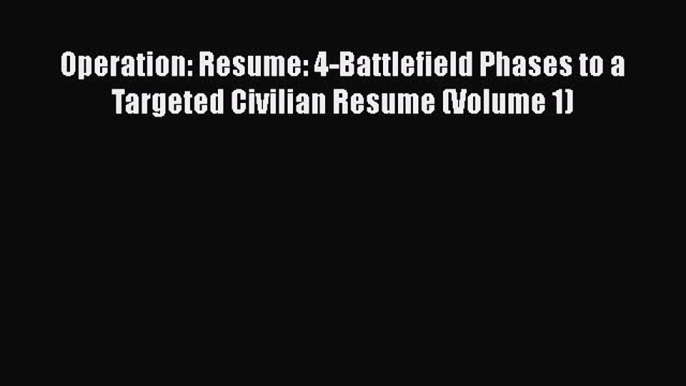 FREEDOWNLOADOperation: Resume: 4-Battlefield Phases to a Targeted Civilian Resume (Volume 1)BOOKONLINE