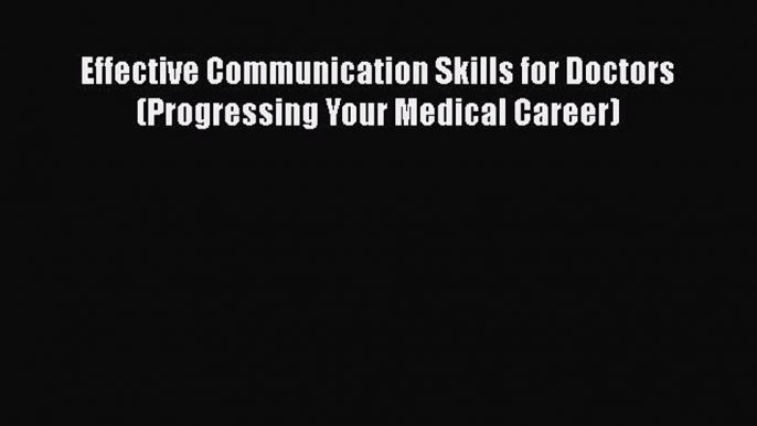 Download Effective Communication Skills for Doctors (Progressing Your Medical Career) PDF Online