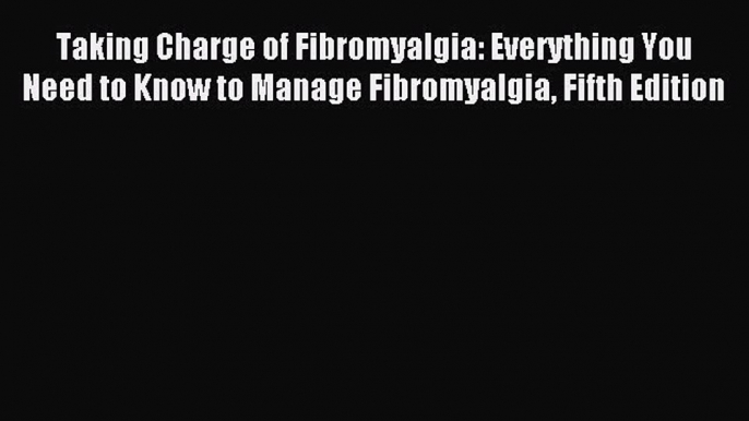 READ book Taking Charge of Fibromyalgia: Everything You Need to Know to Manage Fibromyalgia