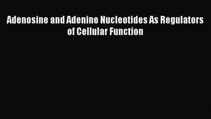 [Read PDF] Adenosine and Adenine Nucleotides As Regulators of Cellular Function  Read Online