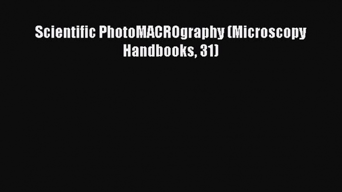 [PDF] Scientific PhotoMACROgraphy (Microscopy Handbooks 31)  Read Online