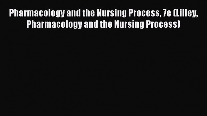 [Download] Pharmacology and the Nursing Process 7e (Lilley Pharmacology and the Nursing Process)