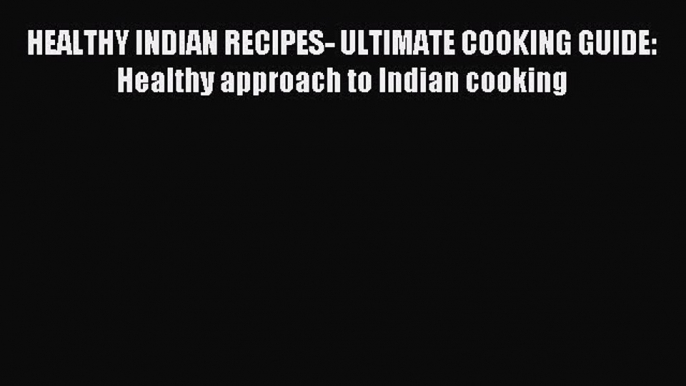 Read HEALTHY INDIAN RECIPES- ULTIMATE COOKING GUIDE: Healthy approach to Indian cooking Ebook