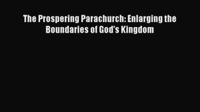 [Download] The Prospering Parachurch: Enlarging the Boundaries of God's Kingdom  Read Online