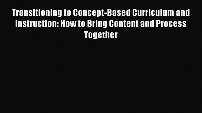 Read Transitioning to Concept-Based Curriculum and Instruction: How to Bring Content and Process