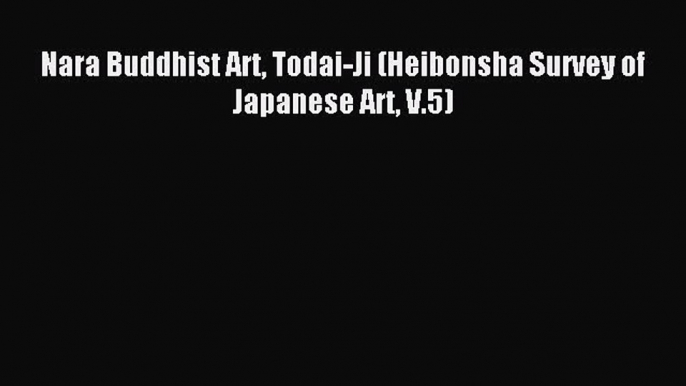 [Download] Nara Buddhist Art Todai-Ji (Heibonsha Survey of Japanese Art V.5) PDF Online