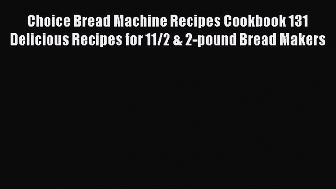 Read Choice Bread Machine Recipes Cookbook 131 Delicious Recipes for 11/2 & 2-pound Bread Makers