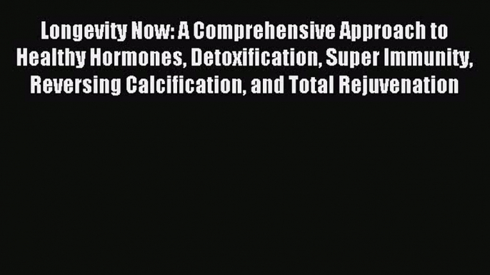 [Download] Longevity Now: A Comprehensive Approach to Healthy Hormones Detoxification Super