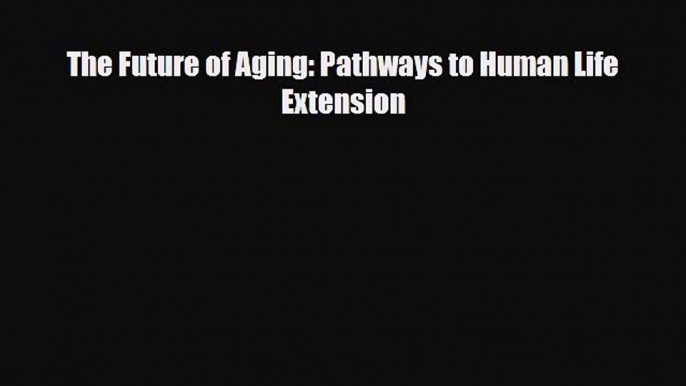 Read The Future of Aging: Pathways to Human Life Extension Ebook Free