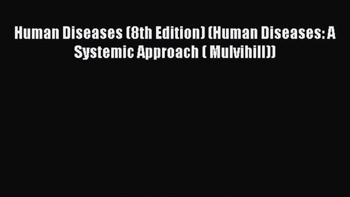 [Download] Human Diseases (8th Edition) (Human Diseases: A Systemic Approach ( Mulvihill))