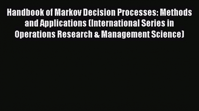 Read Handbook of Markov Decision Processes: Methods and Applications (International Series