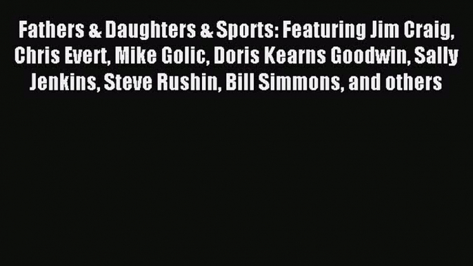 [Download] Fathers & Daughters & Sports: Featuring Jim Craig Chris Evert Mike Golic Doris Kearns