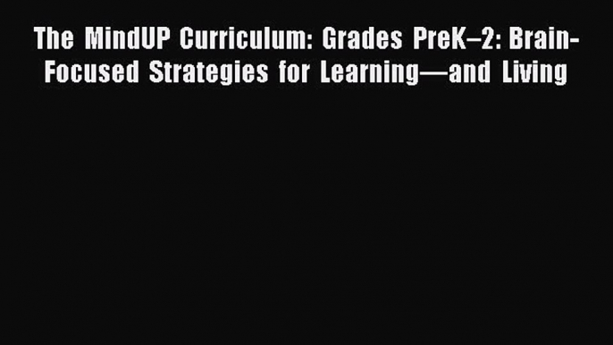 Download The MindUP Curriculum: Grades PreK–2: Brain-Focused Strategies for Learning—and Living