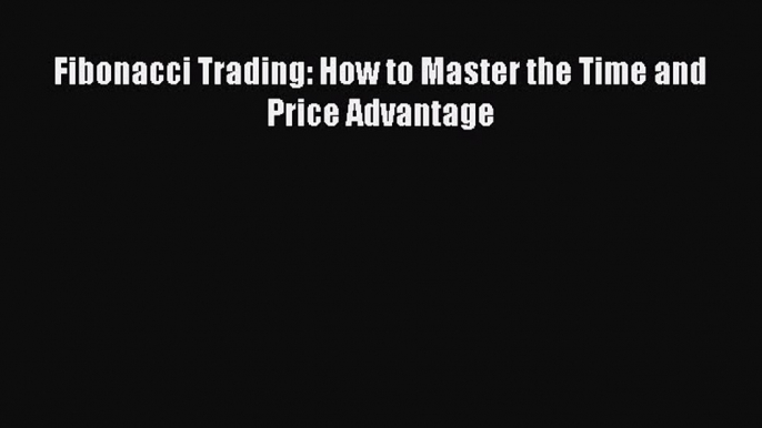 Read Fibonacci Trading: How to Master the Time and Price Advantage Ebook Free