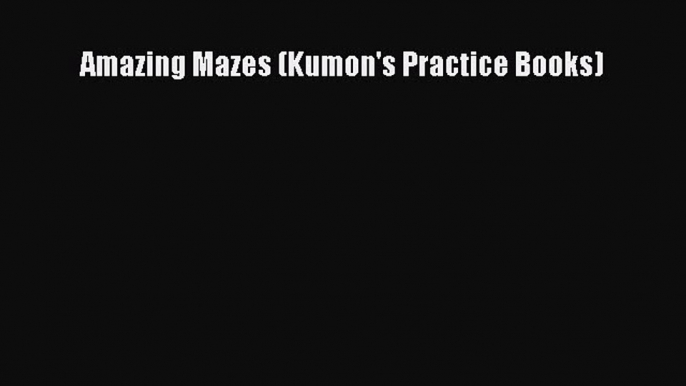 Read Amazing Mazes (Kumon's Practice Books) Ebook Free