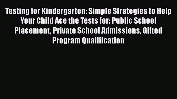 Read Testing for Kindergarten: Simple Strategies to Help Your Child Ace the Tests for: Public