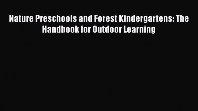 Read Nature Preschools and Forest Kindergartens: The Handbook for Outdoor Learning Ebook Online