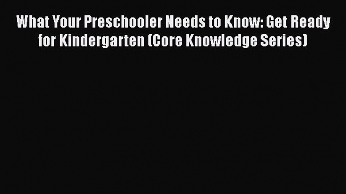 Read What Your Preschooler Needs to Know: Get Ready for Kindergarten (Core Knowledge Series)