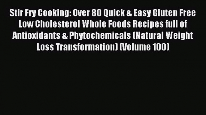 Read Stir Fry Cooking: Over 80 Quick & Easy Gluten Free Low Cholesterol Whole Foods Recipes