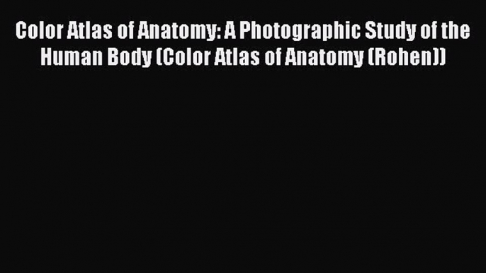 Read Color Atlas of Anatomy: A Photographic Study of the Human Body (Color Atlas of Anatomy