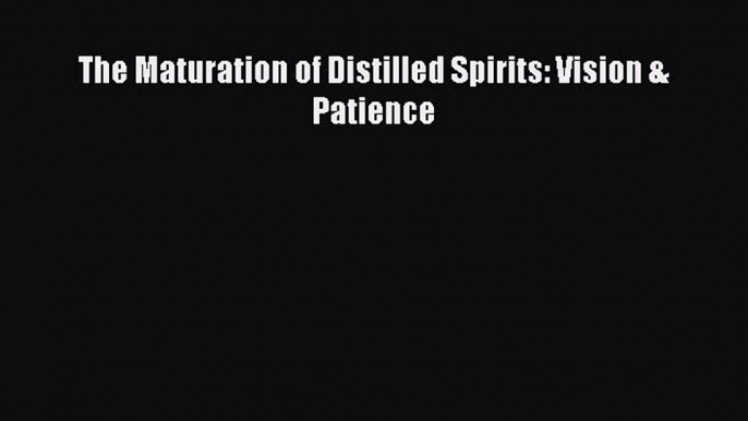 Download The Maturation of Distilled Spirits: Vision & Patience Ebook Online