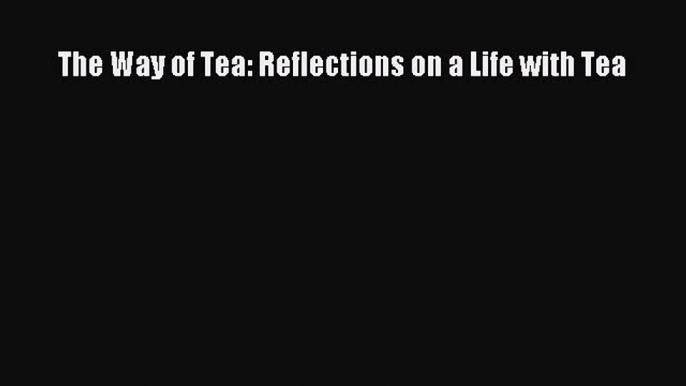 Read The Way of Tea: Reflections on a Life with Tea Ebook Free