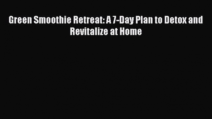 Read Green Smoothie Retreat: A 7-Day Plan to Detox and Revitalize at Home PDF Free