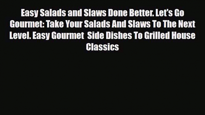 Read Easy Salads and Slaws Done Better. Let's Go Gourmet: Take Your Salads And Slaws To The