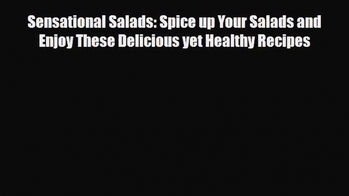 Read Sensational Salads: Spice up Your Salads and Enjoy These Delicious yet Healthy Recipes