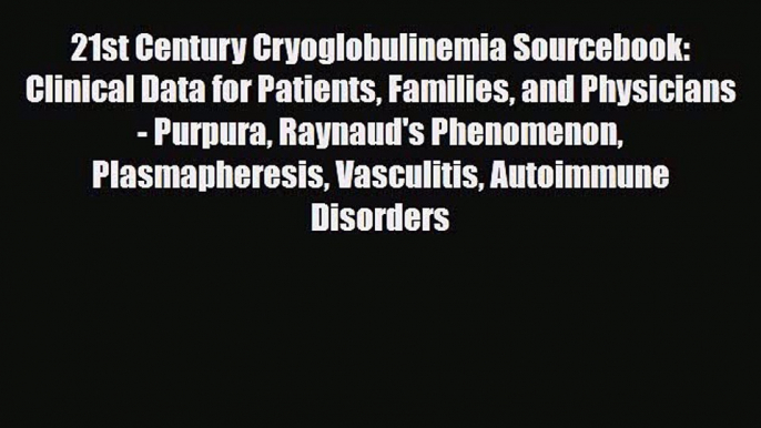 Read 21st Century Cryoglobulinemia Sourcebook: Clinical Data for Patients Families and Physicians