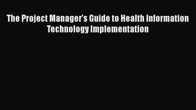 PDF The Project Manager's Guide to Health Information Technology Implementation  Read Online