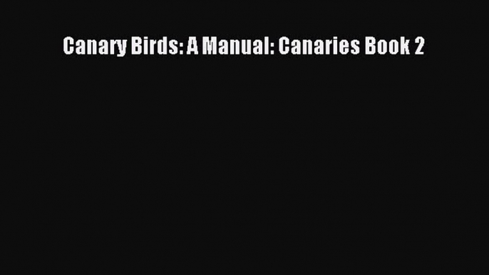 Read Canary Birds: A Manual: Canaries Book 2 Book Online