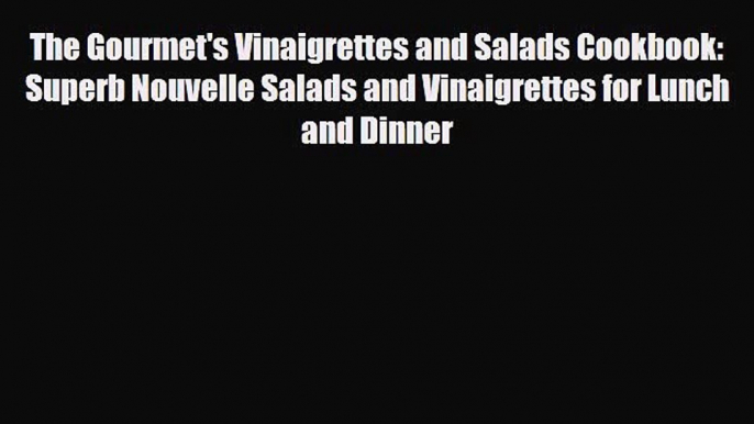 Download The Gourmet's Vinaigrettes and Salads Cookbook: Superb Nouvelle Salads and Vinaigrettes