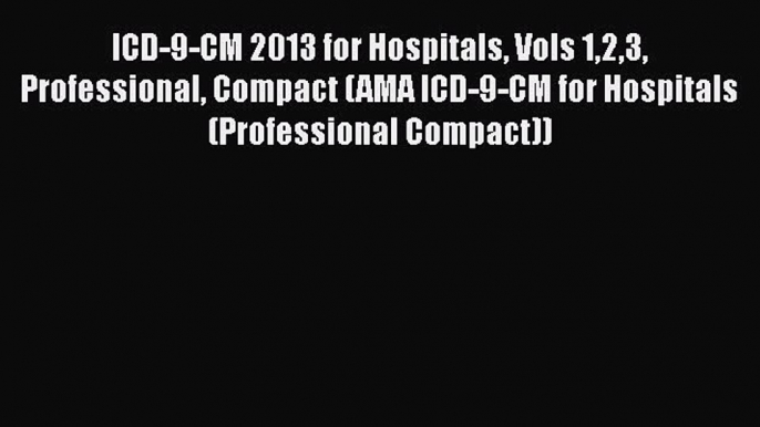 Read ICD-9-CM 2013 for Hospitals Vols 123 Professional Compact (AMA ICD-9-CM for Hospitals