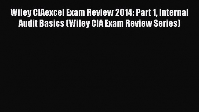 Download Wiley CIAexcel Exam Review 2014: Part 1 Internal Audit Basics (Wiley CIA Exam Review