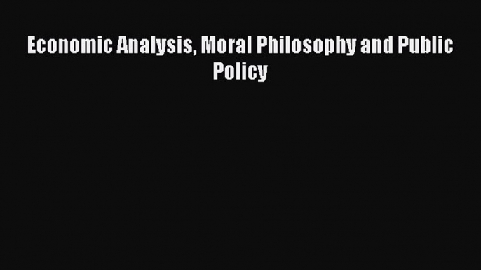 Free book Economic Analysis Moral Philosophy and Public Policy