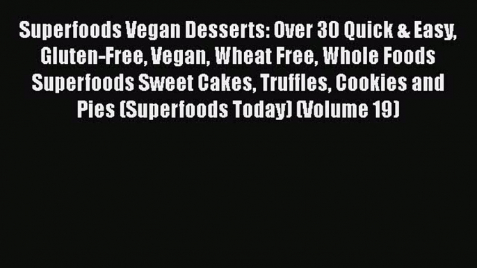 [Download] Superfoods Vegan Desserts: Over 30 Quick & Easy Gluten-Free Vegan Wheat Free Whole