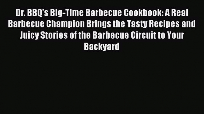 Download Dr. BBQ's Big-Time Barbecue Cookbook: A Real Barbecue Champion Brings the Tasty Recipes