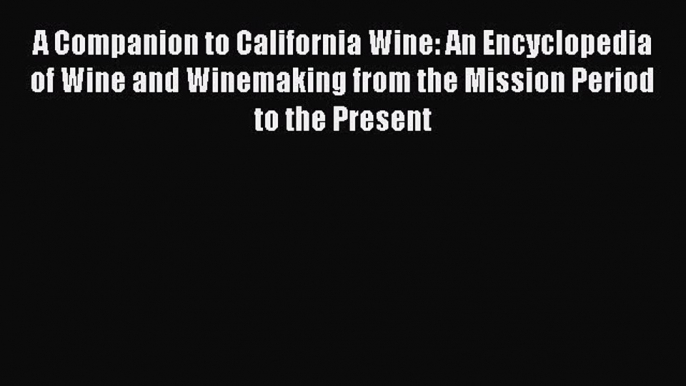 Read A Companion to California Wine: An Encyclopedia of Wine and Winemaking from the Mission