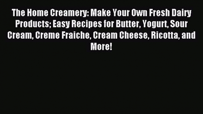 Download The Home Creamery: Make Your Own Fresh Dairy Products Easy Recipes for Butter Yogurt