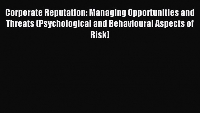 Read Corporate Reputation: Managing Opportunities and Threats (Psychological and Behavioural